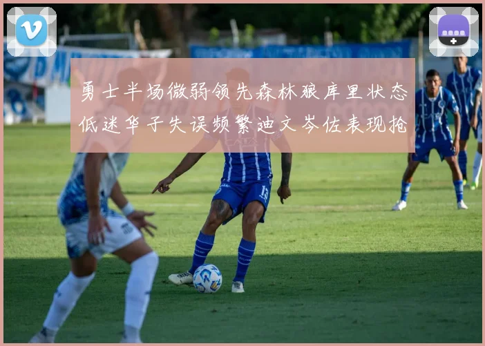 勇士半场微弱领先森林狼库里状态低迷华子失误频繁迪文岑佐表现抢眼