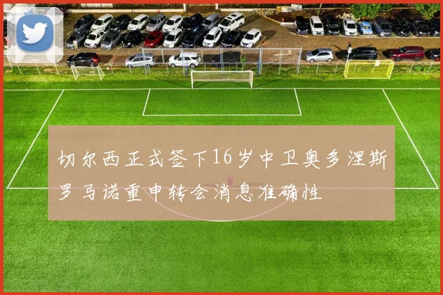 切尔西正式签下16岁中卫奥多涅斯罗马诺重申转会消息准确性