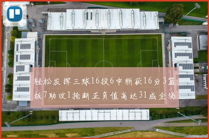 轻松发挥三球16投6中斩获16分3篮板7助攻1抢断正负值高达31成全场最佳