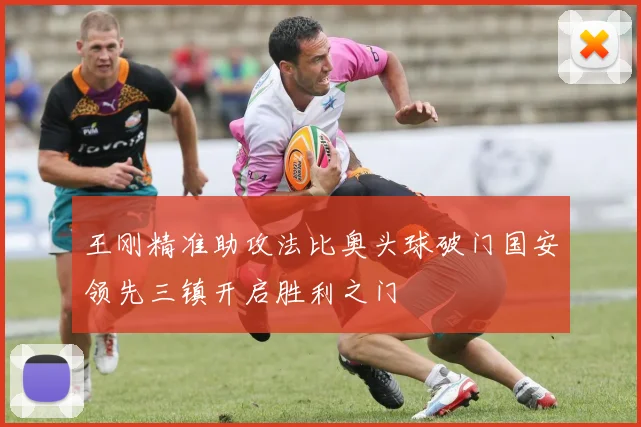 王刚精准助攻法比奥头球破门国安领先三镇开启胜利之门
