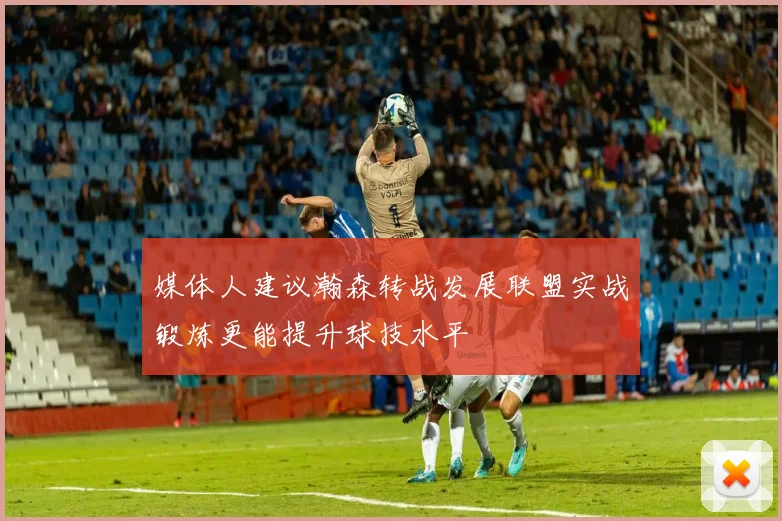 媒体人建议瀚森转战发展联盟实战锻炼更能提升球技水平