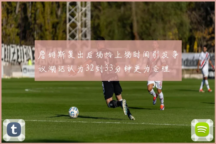 詹姆斯复出后场均上场时间引发争议湖记认为32到33分钟更为合理