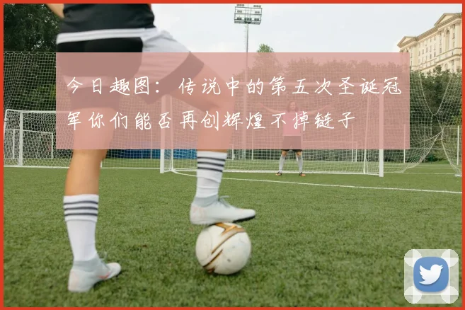 今日趣图：传说中的第五次圣诞冠军你们能否再创辉煌不掉链子