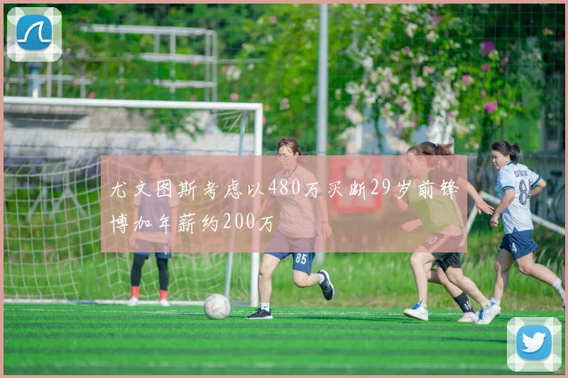 尤文图斯考虑以480万买断29岁前锋博加年薪约200万