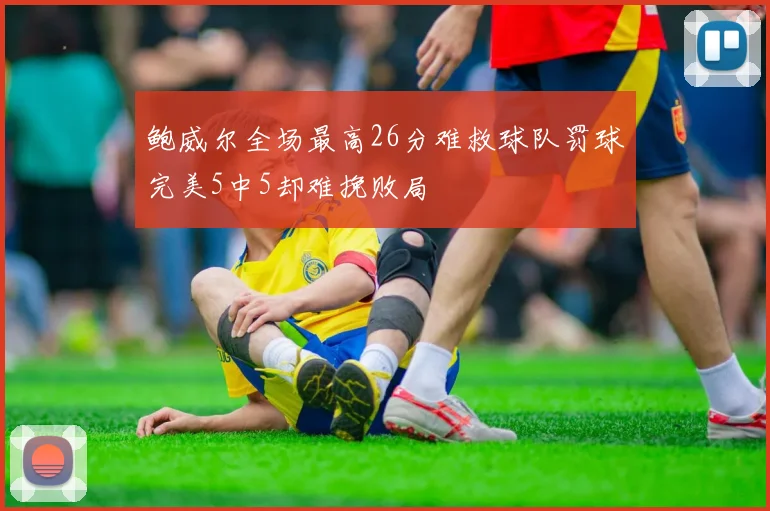 鲍威尔全场最高26分难救球队罚球完美5中5却难挽败局