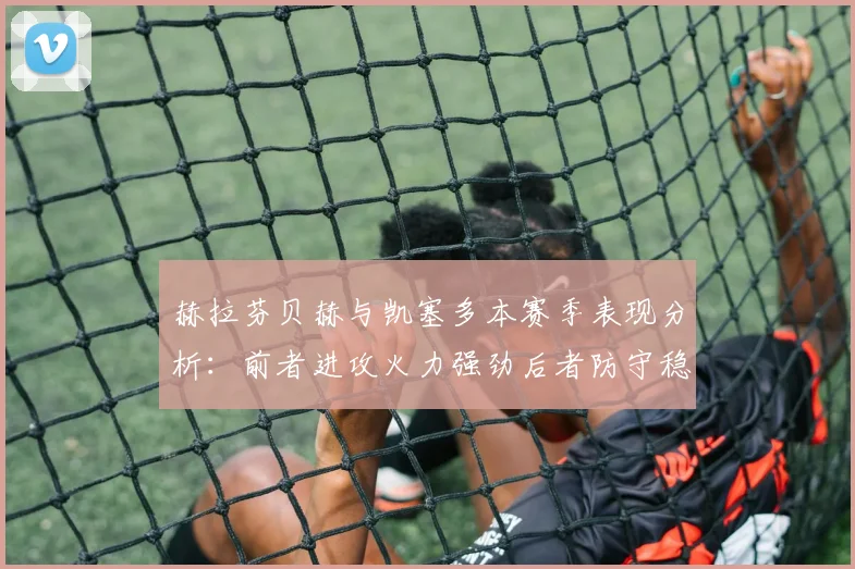 赫拉芬贝赫与凯塞多本赛季表现分析：前者进攻火力强劲后者防守稳固