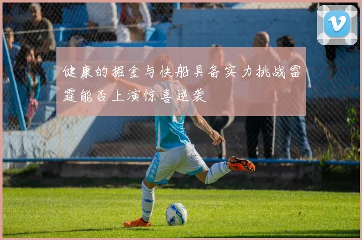 健康的掘金与快船具备实力挑战雷霆能否上演惊喜逆袭