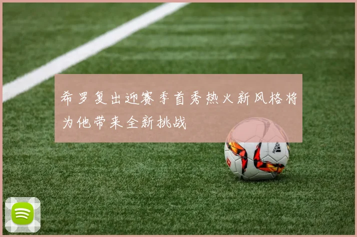 希罗复出迎赛季首秀热火新风格将为他带来全新挑战