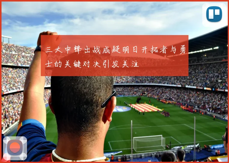 三大中锋出战成疑明日开拓者与勇士的关键对决引发关注