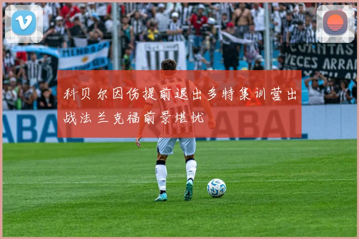 科贝尔因伤提前退出多特集训营出战法兰克福前景堪忧