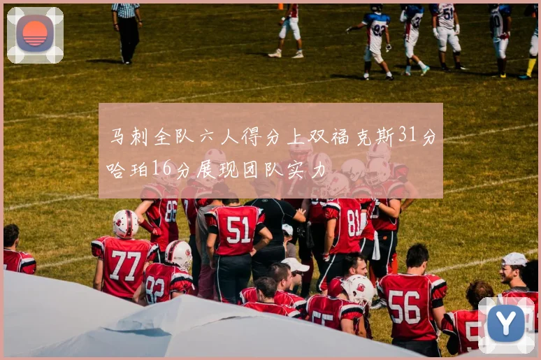 马刺全队六人得分上双福克斯31分哈珀16分展现团队实力