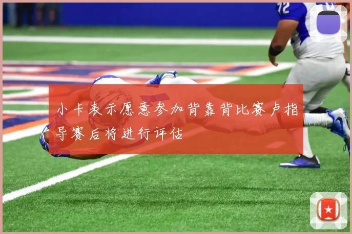 小卡表示愿意参加背靠背比赛卢指导赛后将进行评估
